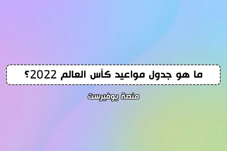ما هو جدول مواعيد كأس العالم 2022؟