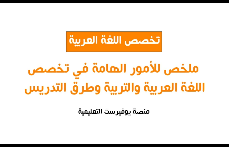 ملخص للأمور الهامة في تخصص اللغة العربية والتربية وطرق التدريس
