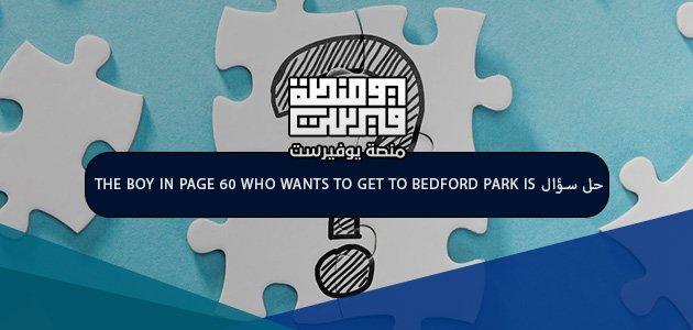 حل سؤال the boy in page 60 who wants to get to bedford park is