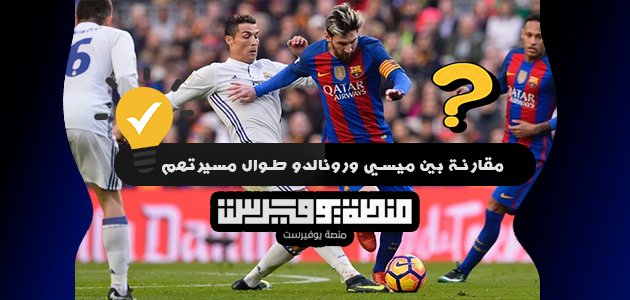 مقارنة بين ميسي ورونالدو طوال مسيرتهم