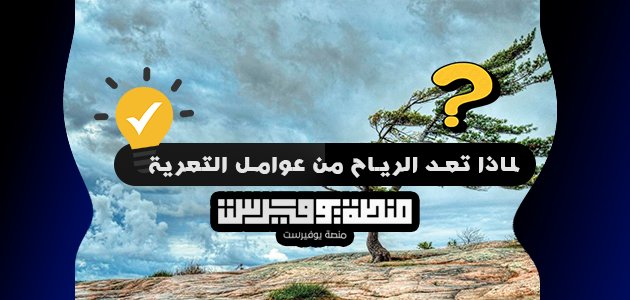 لماذا تعد الرياح من عوامل التعرية