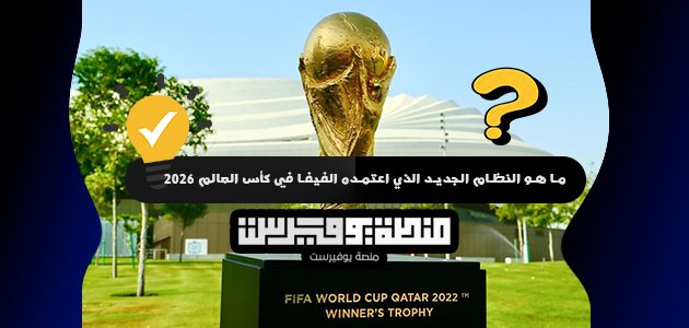 ما هو النظام الجديد الذي اعتمده الفيفا في كأس العالم 2026