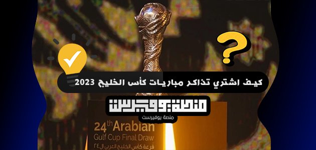 كيف اشتري تذاكر مباريات كأس الخليج 2023