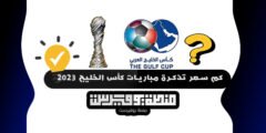 كم سعر تذكرة مباريات كأس الخليج 2023