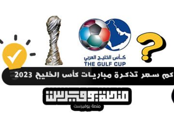 كم سعر تذكرة مباريات كأس الخليج 2023