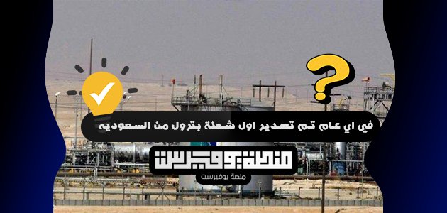 في اي عام تم تصدير اول شحنة بترول من السعوديه