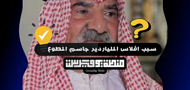 سبب افلاس الملياردير جاسم المطوع