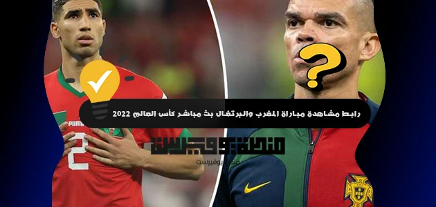 رابط مشاهدة مباراة المغرب والبرتغال بث مباشر كأس العالم 2022