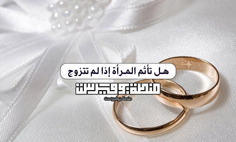 هل تأثم المرأة إذا لم تتزوج