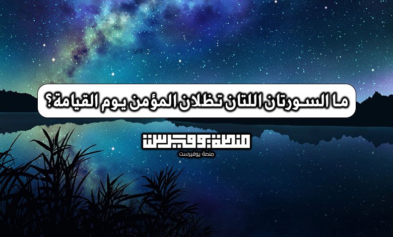 ما السورتان اللتان تظلان المؤمن يوم القيامة؟