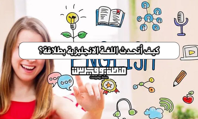 كيف أتحدث اللغة الانجليزية بطلاقة؟
