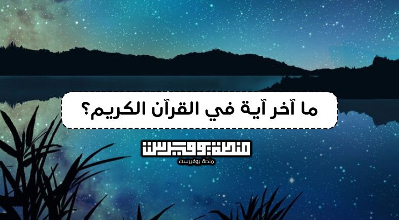 ما آخر آية في القرآن الكريم؟