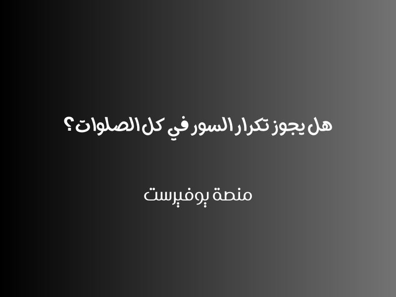 هل يجوز تكرار السور في كل الصلوات؟
