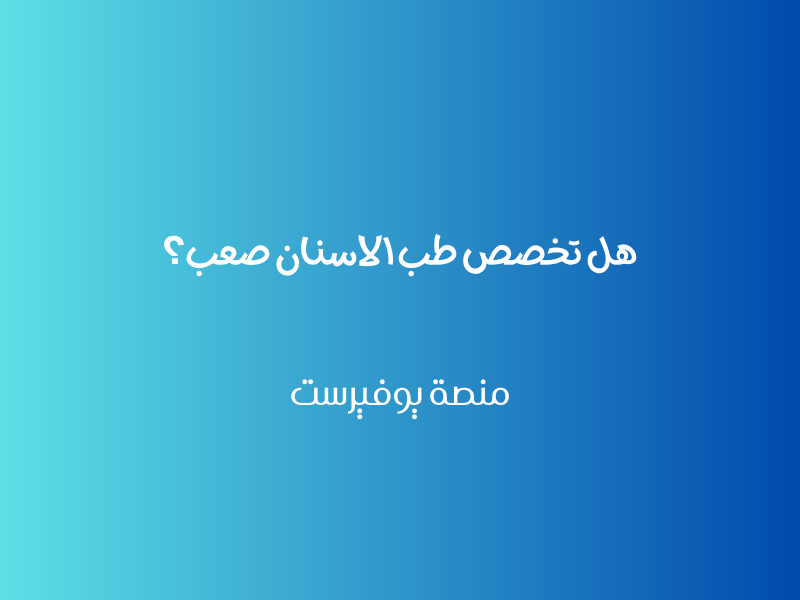 هل تخصص طب الاسنان صعب؟