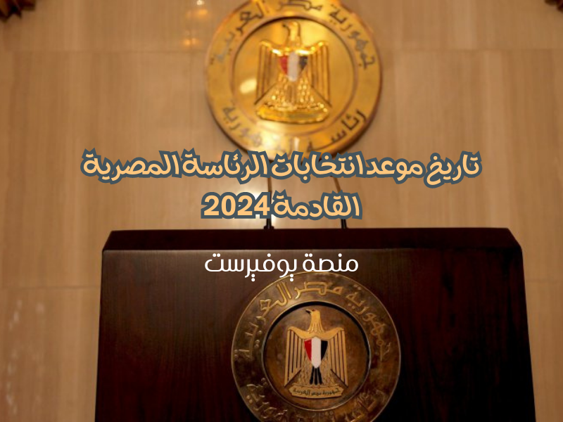 تاريخ موعد انتخابات الرئاسة المصرية القادمة 2024