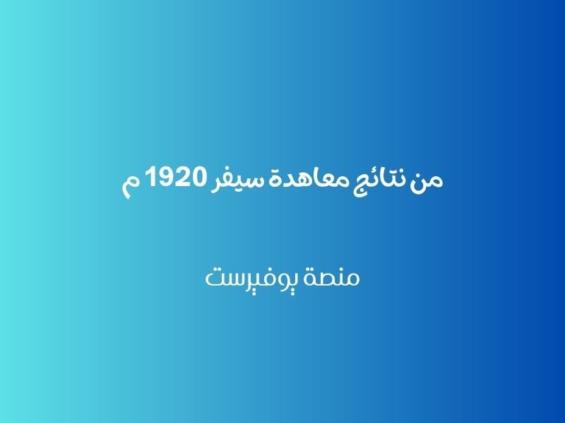 من نتائج معاهدة سيفر 1920 م