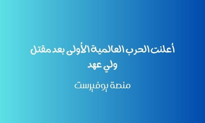 أعلنت الحرب العالمية الأولى بعد مقتل ولي عهد