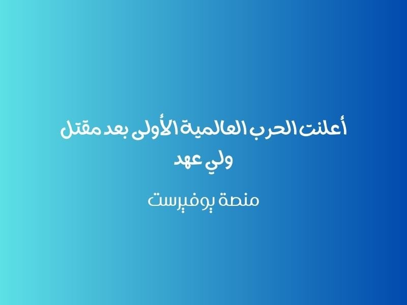 أعلنت الحرب العالمية الأولى بعد مقتل ولي عهد